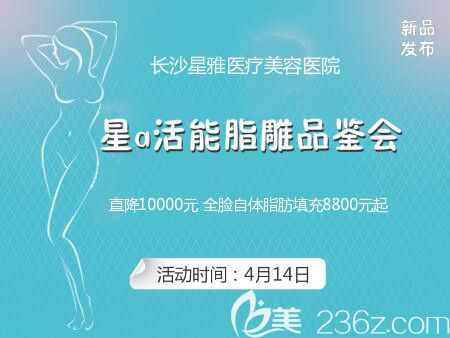 长沙星雅整形自体脂肪精雕专场优惠活动介绍 长沙星雅整形自体脂肪精雕专场优惠活动介绍