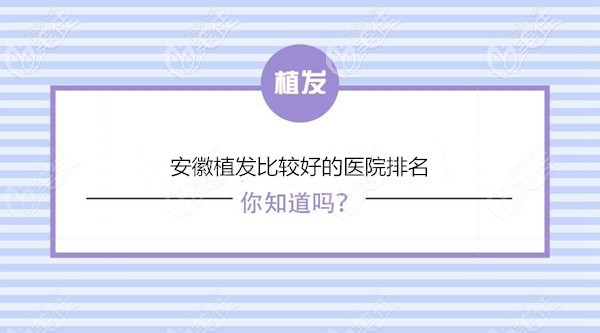 安徽植发比较好的医院名单 安徽植发比较好的医院名单